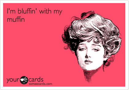 I'm bluffin' with mymuffin