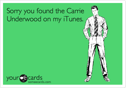Sorry you found the Carrie
Underwood on my iTunes.