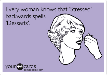 Every woman knows that 'Stressed' backwards spells
'Desserts'.