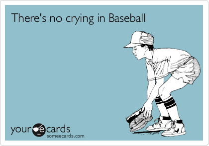 There's no crying in Baseball