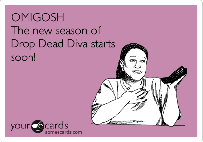 OMIGOSH
The new season of 
Drop Dead Diva starts
soon!