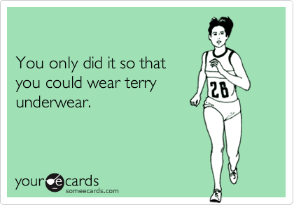 You only did it so thatyou could wear terryunderwear.
