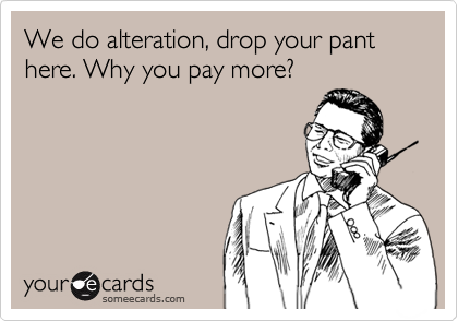 We do alteration, drop your pant here. Why you pay more?