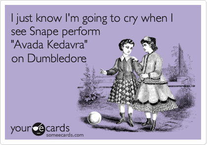 I just know I'm going to cry when I
see Snape perform
"Avada Kedavra"
on Dumbledore