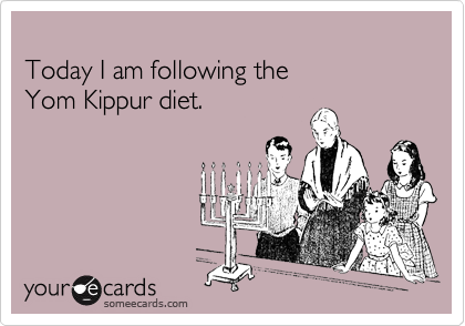 
Today I am following the  
Yom Kippur diet.