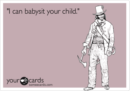 "I can babysit your child."