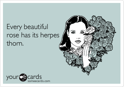 Every beautifulrose has its herpesthorn.