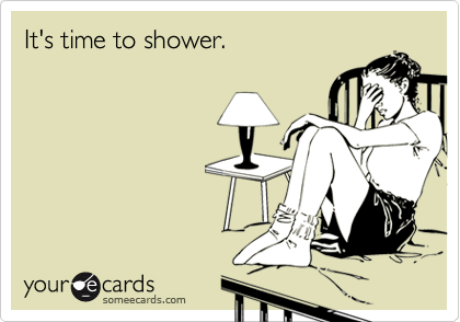 It's time to shower.