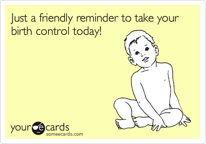 Just a friendly reminder to take your birth control today!