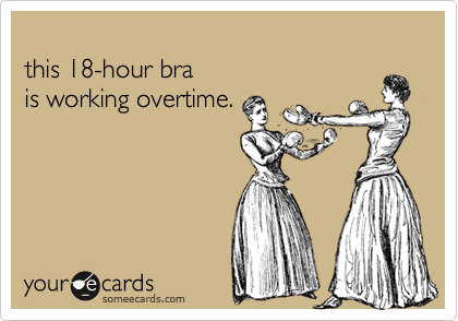 
this 18-hour bra 
is working overtime.