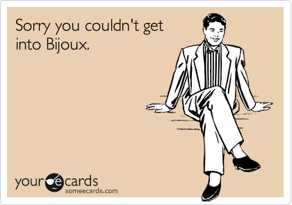 Sorry you couldn't get into Bijoux.