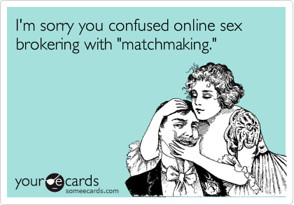 I'm sorry you confused online sex brokering with "matchmaking."