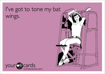 I've got to tone my bat
wings.
