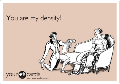 
You are my density!