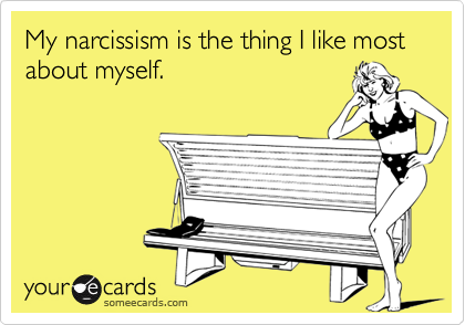 My narcissism is the thing I like most about myself.