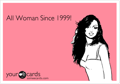 All Woman Since 1999!