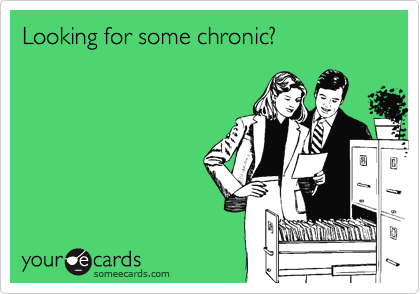 Looking for some chronic?
