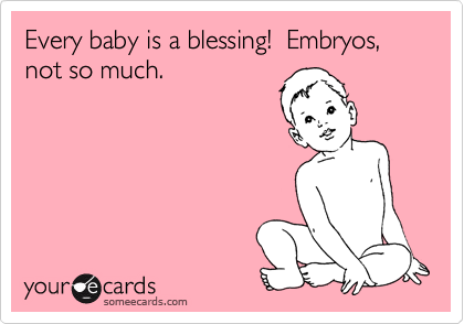 Every baby is a blessing!  Embryos, not so much.