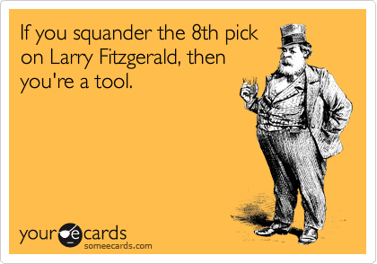 If you squander the 8th pick
on Larry Fitzgerald, then
you're a tool.