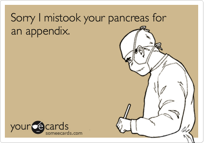 Sorry I mistook your pancreas for an appendix.