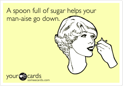 A spoon full of sugar helps your man-aise go down.
