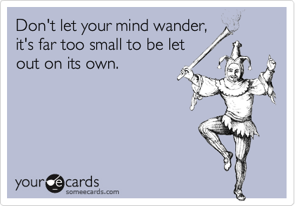 Don't let your mind wander,it's far too small to be letout on its own.