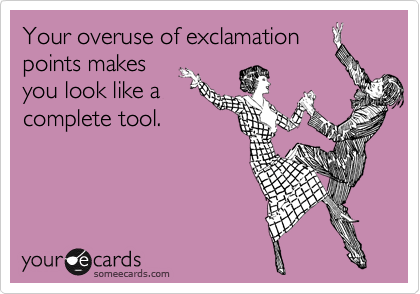 Your overuse of exclamation
points makes
you look like a
complete tool.