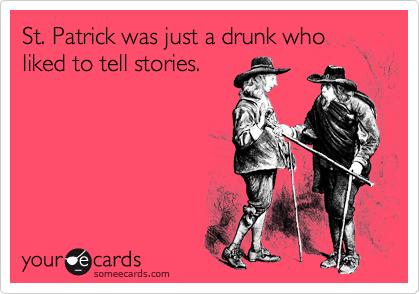 St. Patrick was just a drunk who liked to tell stories.