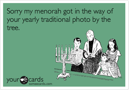 Sorry my menorah got in the way of your yearly traditional photo by the tree.