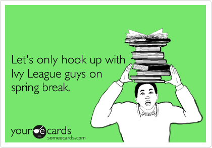 


Let's only hook up with 
Ivy League guys on 
spring break.