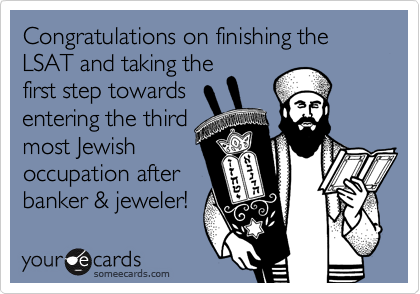 Congratulations on finishing the LSAT and taking the
first step towards
entering the third
most Jewish
occupation after
banker & jeweler! 