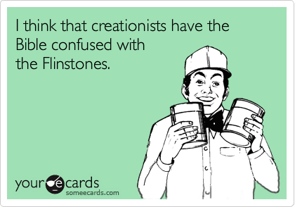I think that creationists have the Bible confused with the Flinstones.