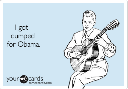 

    I got 
  dumped
for Obama.