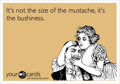 It's not the size of the mustache, it's the bushiness.