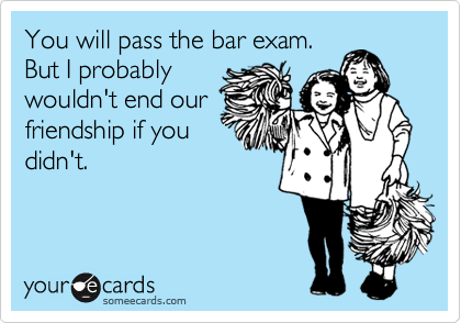 You will pass the bar exam.
But I probably
wouldn't end our
friendship if you
didn't.