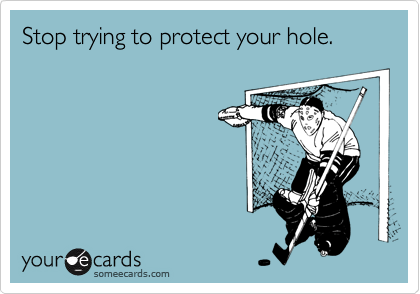 Stop trying to protect your hole.