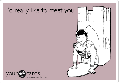 I'd really like to meet you.