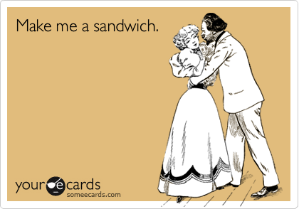 Make me a sandwich.