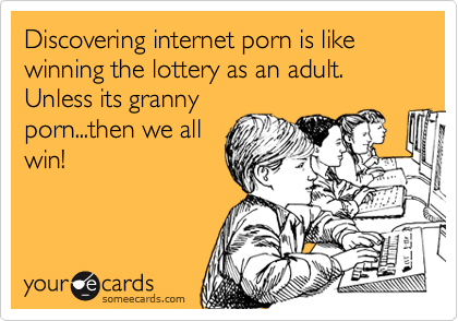 420px x 294px - Discovering internet porn is like winning the lottery as an adult. Unless  its granny porn...then we all win! | Encouragement Ecard