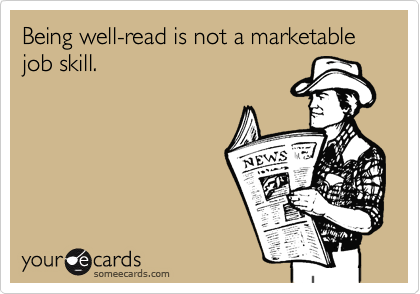 Being well-read is not a marketable job skill. 