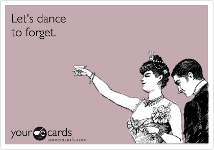 Let's dance to forget.