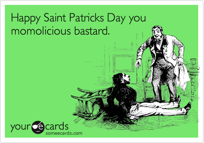 Happy Saint Patricks Day you momolicious bastard.