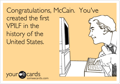 Congratulations, McCain.  You've created the firstVPILF in thehistory of theUnited States.