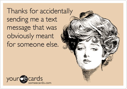 Thanks for accidentally
sending me a text
message that was
obviously meant
for someone else.