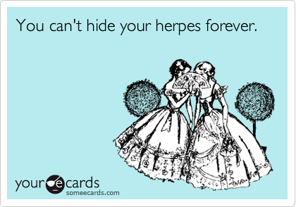 You can't hide your herpes forever.
