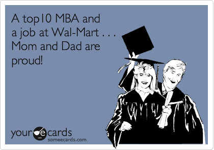 A top10 MBA and a job at Wal-Mart . . .Mom and Dad areproud!