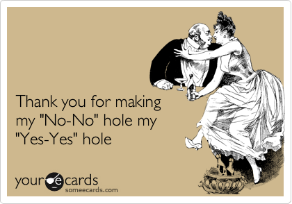 



Thank you for making
my "No-No" hole my
"Yes-Yes" hole