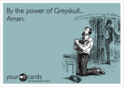 By the power of Greyskull...
Amen.