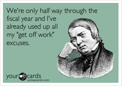 We're only half way through the fiscal year and I'vealready used up allmy "get off work"excuses.