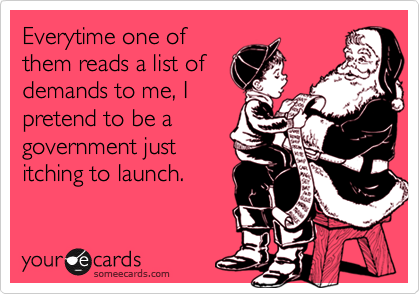 Everytime one of
them reads a list of
demands to me, I
pretend to be a
government just
itching to launch.
